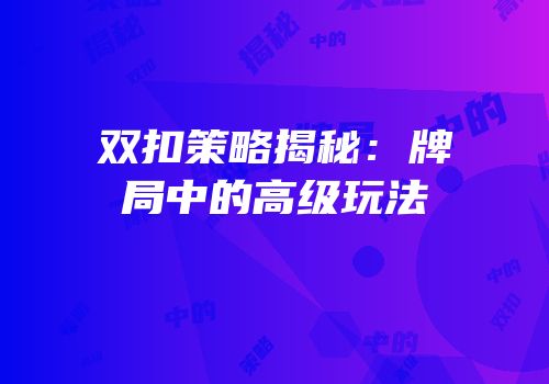 双扣策略揭秘：牌局中的高级玩法