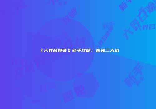 《六界召唤师》新手攻略：避免三大坑