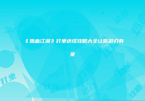 《热血江湖》打坐达怪攻略大全让你游刃有余