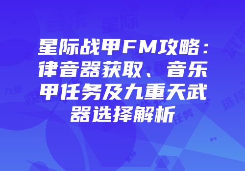 星际战甲FM攻略：律音器获取、音乐甲任务及九重天武器选择解析