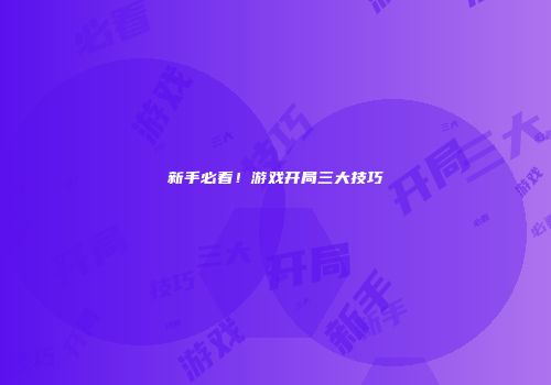 新手必看！游戏开局三大技巧