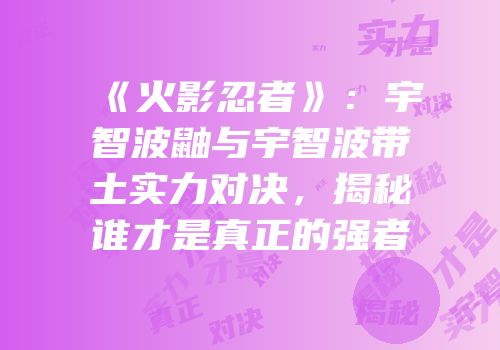 《火影忍者》：宇智波鼬与宇智波带土实力对决，揭秘谁才是真正的强者