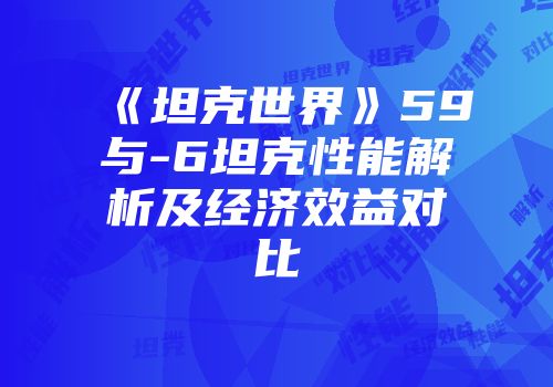 《坦克世界》59与-6坦克性能解析及经济效益对比