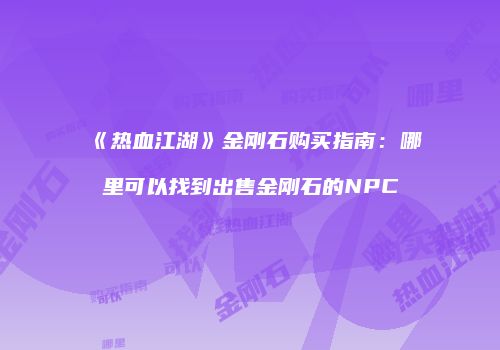 《热血江湖》金刚石购买指南:哪里可以找到出售金刚石的NPC