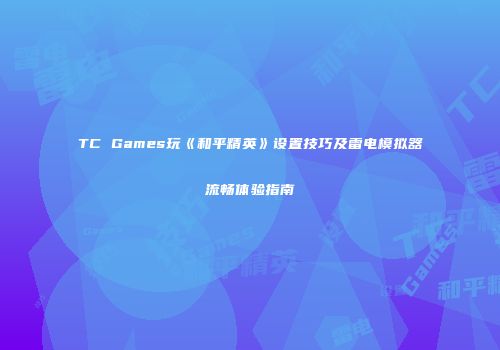 TC Games玩《和平精英》设置技巧及雷电模拟器流畅体验指南