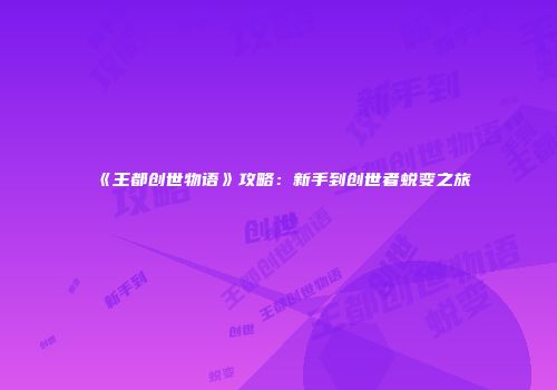 《王都创世物语》攻略：新手到创世者蜕变之旅