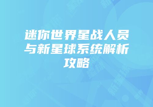 迷你世界星战人员与新星球系统解析攻略