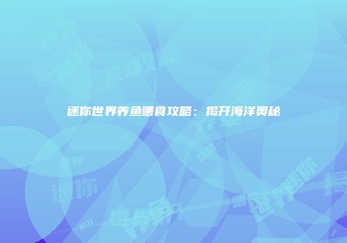 迷你世界养鱼喂食攻略：揭开海洋奥秘