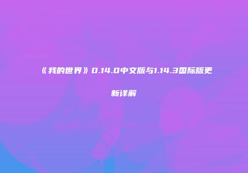 《我的世界》0.14.0中文版与1.14.3国际版更新详解