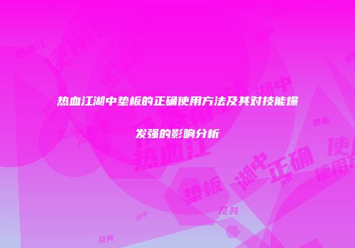 热血江湖中垫板的正确使用方法及其对技能爆发强的影响分析