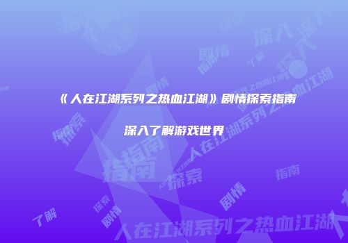 《人在江湖系列之热血江湖》剧情探索指南深入了解游戏世界