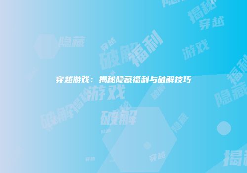 穿越游戏：揭秘隐藏福利与破解技巧