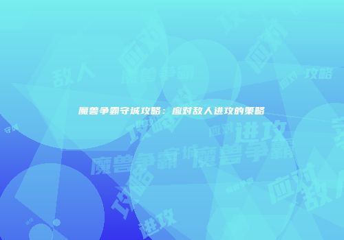 魔兽争霸守城攻略：应对敌人进攻的策略