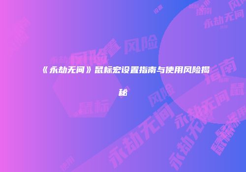 《永劫无间》鼠标宏设置指南与使用风险揭秘