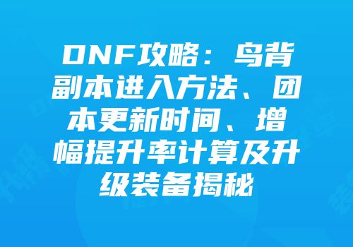 DNF攻略：鸟背副本进入方法、团本更新时间、增幅提升率计算及升级装备揭秘
