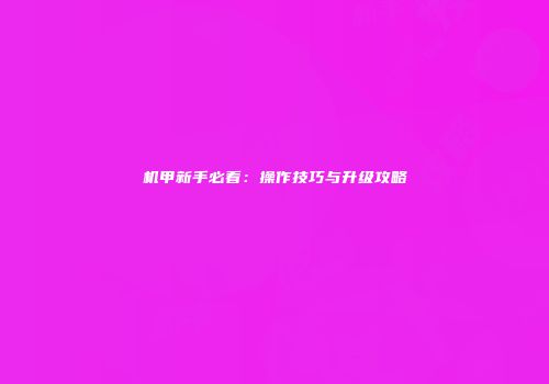 机甲新手必看：操作技巧与升级攻略