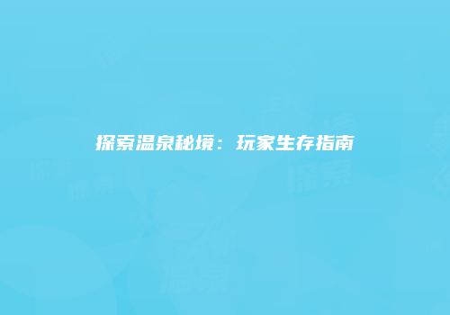 探索温泉秘境：玩家生存指南
