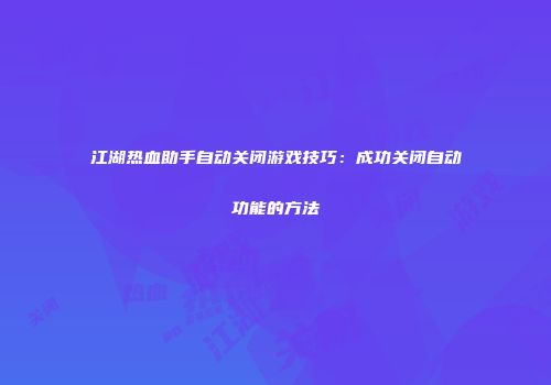 江湖热血助手自动关闭游戏技巧：成功关闭自动功能的方法