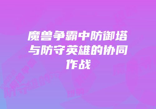 魔兽争霸中防御塔与防守英雄的协同作战