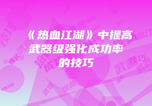 《热血江湖》中提高武器级强化成功率的技巧