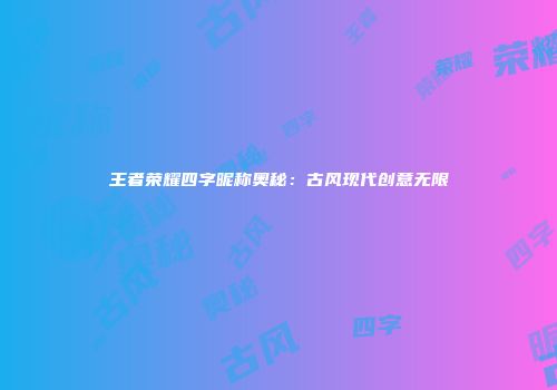 王者荣耀四字昵称奥秘：古风现代创意无限
