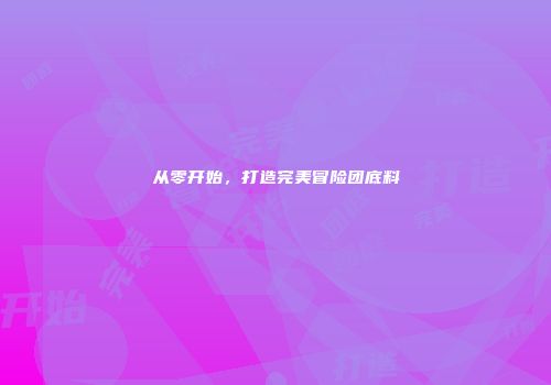 从零开始，打造完美冒险团底料