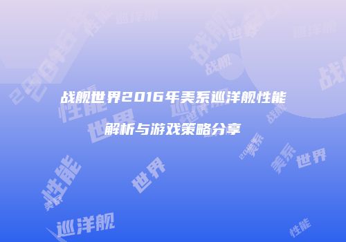 战舰世界2016年美系巡洋舰性能解析与游戏策略分享