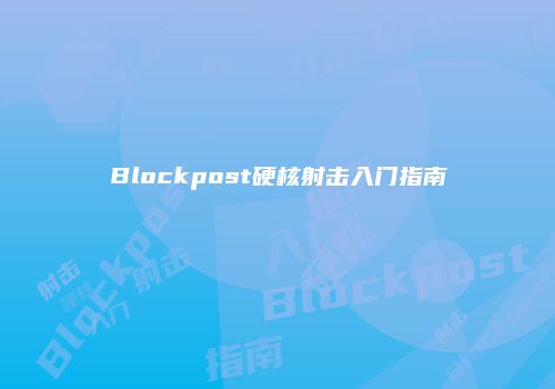 Blockpost硬核射击入门指南