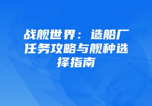 战舰世界：造船厂任务攻略与舰种选择指南