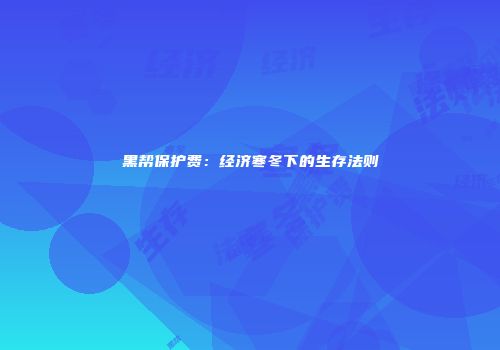 黑帮保护费：经济寒冬下的生存法则