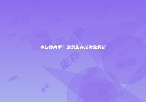 小白变高手：游戏生存法则全解析