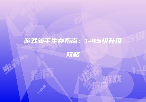 游戏新手生存指南：1-45级升级攻略