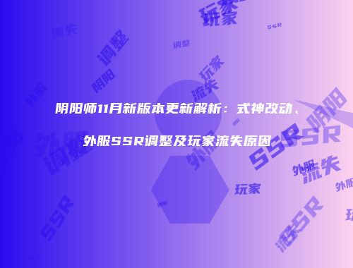 阴阳师11月新版本更新解析：式神改动、外服SSR调整及玩家流失原因
