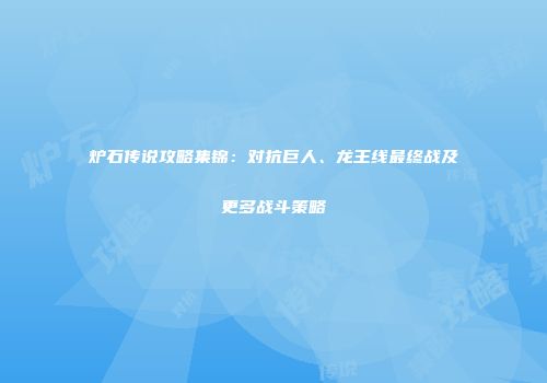 炉石传说攻略集锦：对抗巨人、龙王线最终战及更多战斗策略