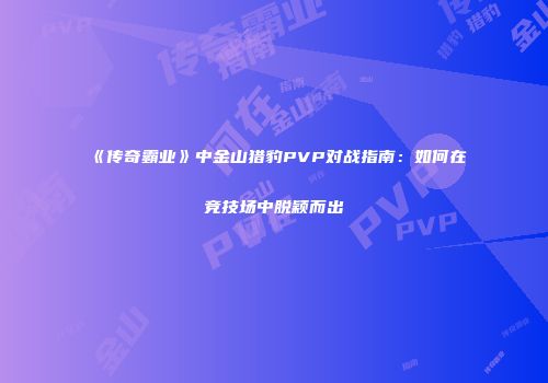 《传奇霸业》中金山猎豹PVP对战指南：如何在竞技场中脱颖而出