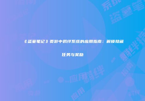 《盗墓笔记》页游中羁绊系统的应用指南：解锁隐藏任务与奖励