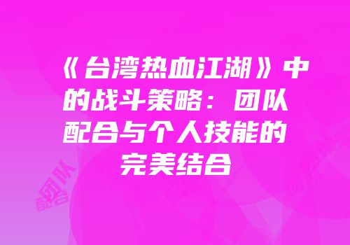 《台湾热血江湖》中的战斗策略：团队配合与个人技能的完美结合