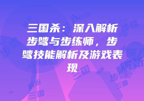 三国杀：深入解析步骘与步练师，步骘技能解析及游戏表现