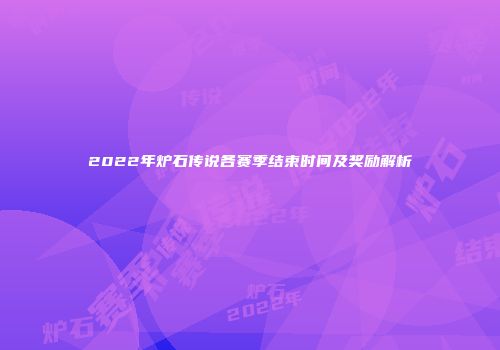 2022年炉石传说各赛季结束时间及奖励解析
