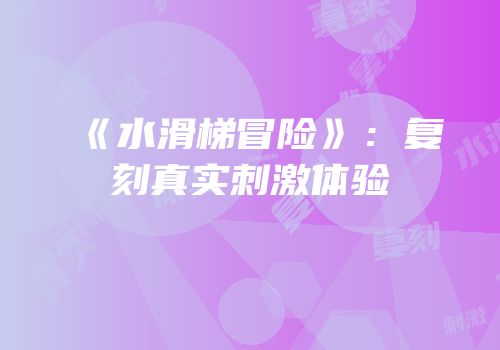 《水滑梯冒险》：复刻真实刺激体验