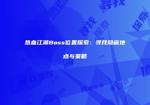 热血江湖Boss位置探索：寻找隐藏地点与策略