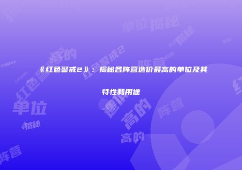 《红色警戒2》：揭秘各阵营造价最高的单位及其特性和用途