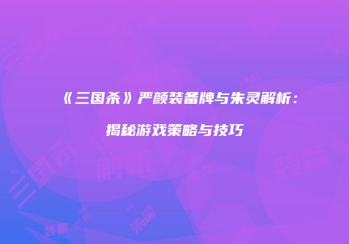《三国杀》严颜装备牌与朱灵解析：揭秘游戏策略与技巧