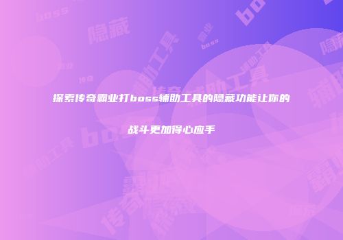 探索传奇霸业打boss辅助工具的隐藏功能让你的战斗更加得心应手