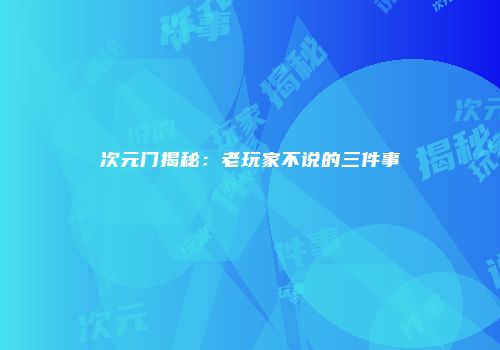 次元门揭秘：老玩家不说的三件事