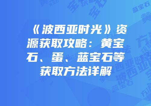 《波西亚时光》资源获取攻略：黄宝石、蛋、蓝宝石等获取方法详解