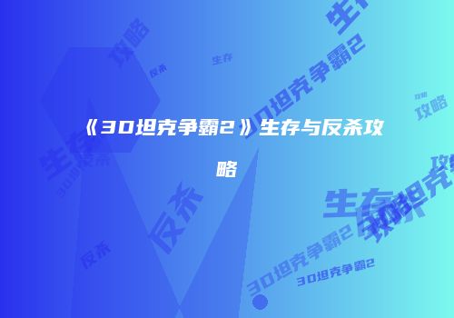《3D坦克争霸2》生存与反杀攻略