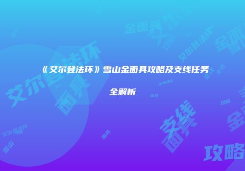 《艾尔登法环》雪山金面具攻略及支线任务全解析