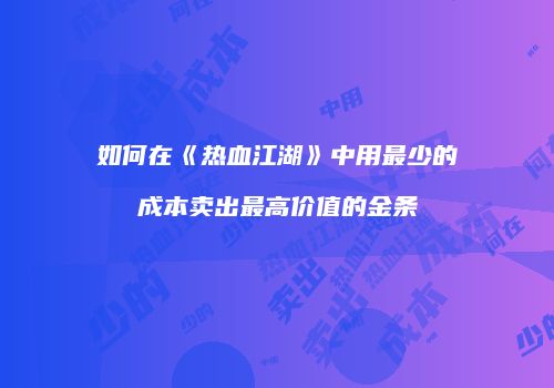 如何在《热血江湖》中用最少的成本卖出最高价值的金条