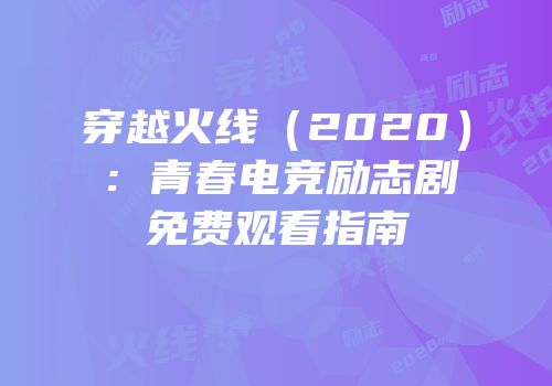 穿越火线（2020）：青春电竞励志剧免费观看指南